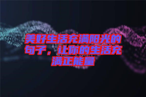 美好生活充滿陽光的句子,讓你的生活充滿正能量
