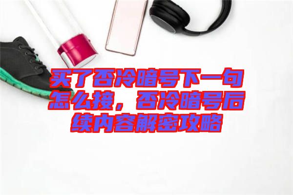買了否冷暗號下一句怎么接,否冷暗號后續內容解密攻略