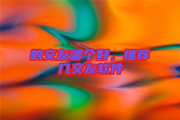 的交友哪個(gè)好,推薦幾交友軟件