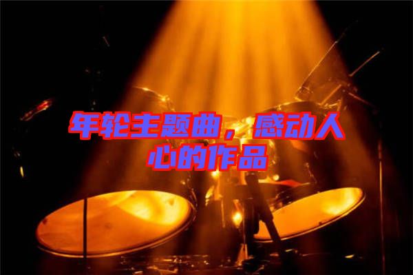 年輪主題曲,感動人心的作品