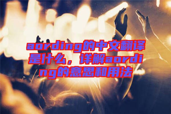 aording的中文翻譯是什么，詳解aording的意思和用法