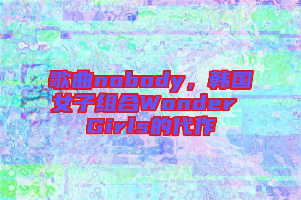 歌曲nobody,韓國女子組合Wonder Girls的代作