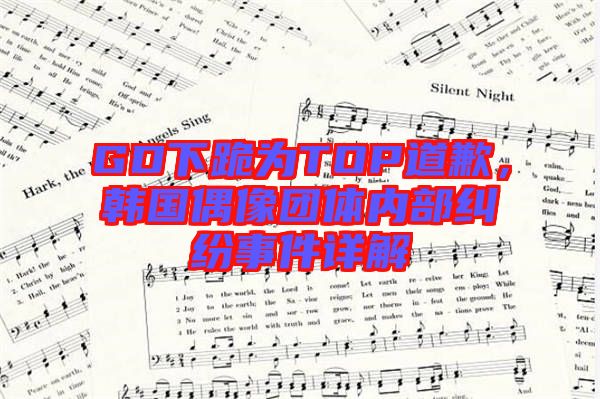 GD下跪為TOP道歉,韓國偶像團體內部糾紛事件詳解