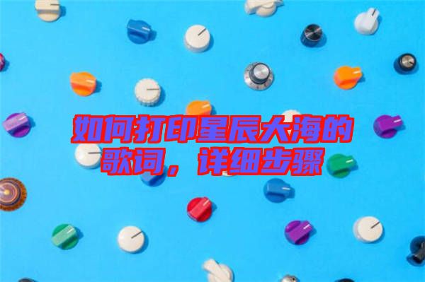 如何打印星辰大海的歌詞,詳細步驟
