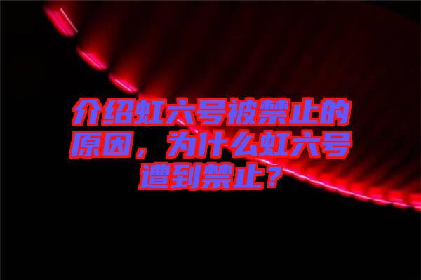 介紹虹六號被禁止的原因,為什么虹六號遭到禁止?