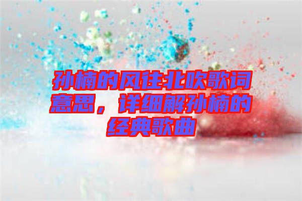 孫楠的風往北吹歌詞意思，詳細解孫楠的經典歌曲