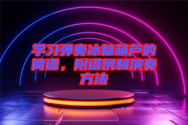 學(xué)習(xí)彈奏冰糖葫蘆的簡譜，附譜例和演奏方法