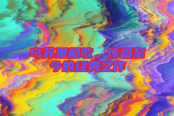 烏蘇里船歌,傳唱至今的經典之作
