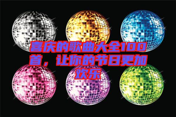 喜慶的歌曲大全100首,讓你的節日更加歡樂