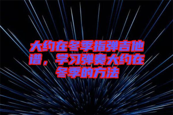 大約在冬季指彈吉他譜,學習彈奏大約在冬季的方法