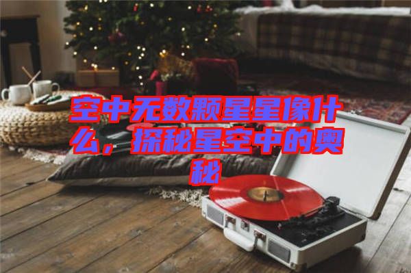 空中無數顆星星像什么,探秘星空中的奧秘