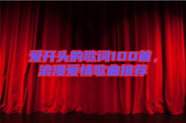 愛開頭的歌詞100首,浪漫愛情歌曲推薦