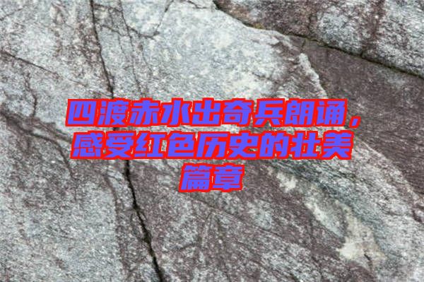 四渡赤水出奇兵朗誦，感受紅色歷史的壯美篇章