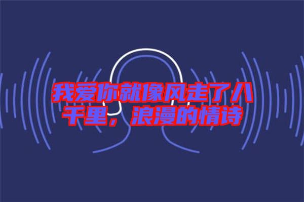 我愛你就像風(fēng)走了八千里,浪漫的情詩