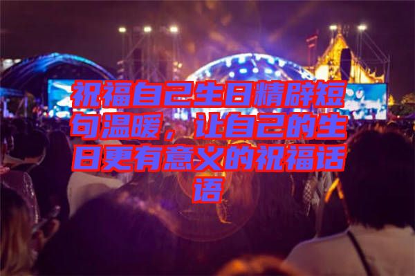 祝福自己生日精辟短句溫暖,讓自己的生日更有意義的祝福話語