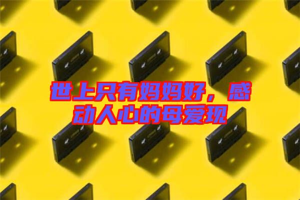 世上只有媽媽好,感動人心的母愛現