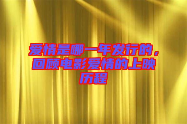 愛情是哪一年發行的,回顧電影愛情的上映歷程