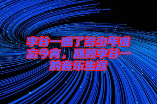 李谷一唱了多少年難忘今宵，回顧李谷一的音樂生涯