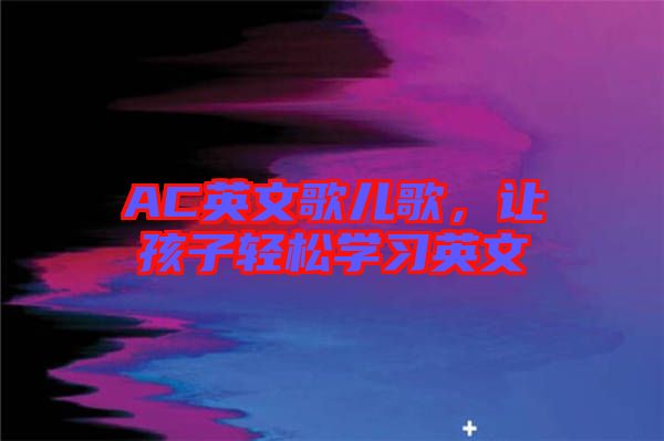 AC英文歌兒歌,讓孩子輕松學(xué)習(xí)英文