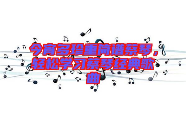 今宵多珍重簡譜蔡琴，輕松學習蔡琴經(jīng)典歌曲