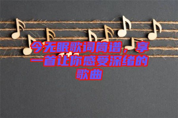 今無眠歌詞筒譜，享一首讓你感受深緒的歌曲