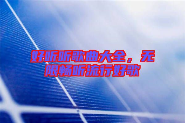 好聽聽歌曲大全,無限暢聽流行好歌