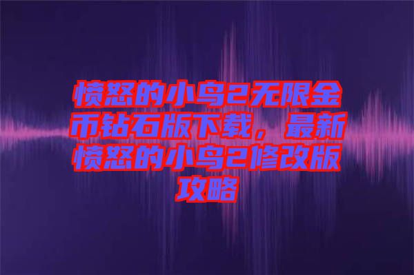 憤怒的小鳥2無限金幣鉆石版下載，最新憤怒的小鳥2修改版攻略