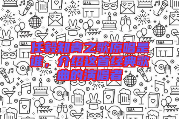 任毅知青之歌原唱是誰,介紹這首經(jīng)典歌曲的演唱者