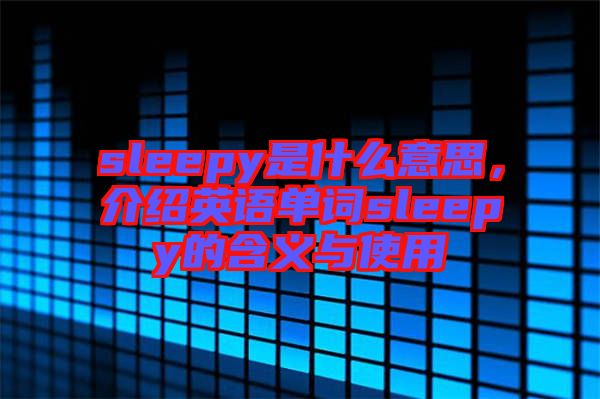 sleepy是什么意思，介紹英語單詞sleepy的含義與使用