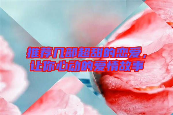 推薦幾部超甜的戀愛(ài),讓你心動(dòng)的愛(ài)情故事