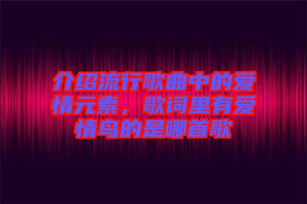 介紹流行歌曲中的愛情元素，歌詞里有愛情鳥的是哪首歌