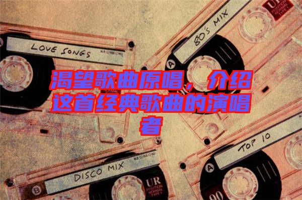 渴望歌曲原唱，介紹這首經典歌曲的演唱者