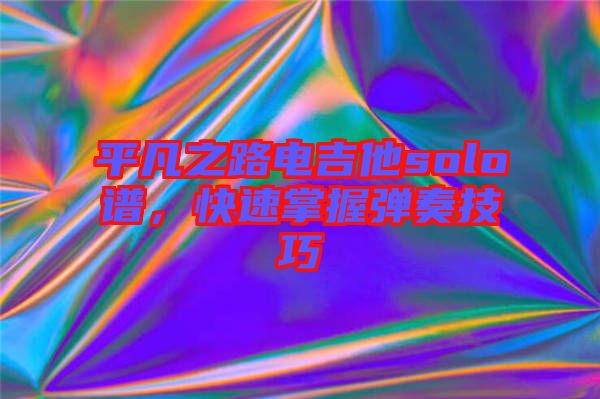 平凡之路電吉他solo譜,快速掌握彈奏技巧