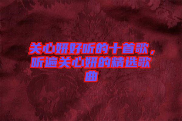 關心妍好聽的十首歌,聽遍關心妍的精選歌曲