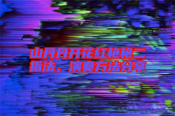 山丹丹開花紅艷艷二指法,演奏方法分享