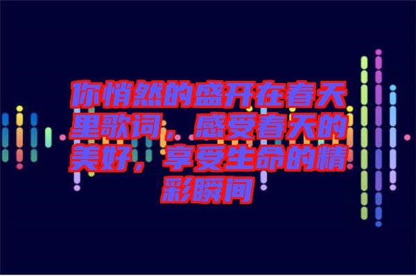 你悄然的盛開在春天里歌詞，感受春天的美好，享受生命的精彩瞬間