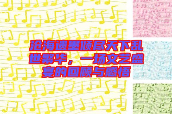 滄海遺墨傾盡天下亂世繁華,一場(chǎng)文藝盛宴的回顧與感悟