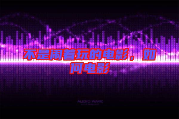 不是鬧著玩的電影，如何電影