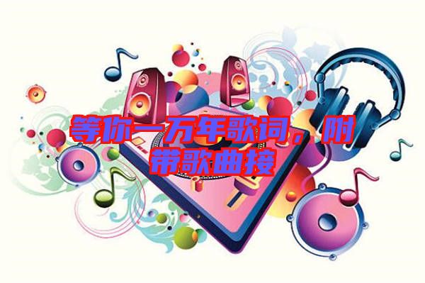 等你一萬年歌詞，附帶歌曲接