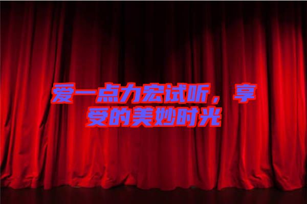 愛一點(diǎn)力宏試聽,享受的美妙時(shí)光