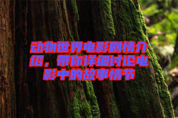 動(dòng)物世界電影劇情介紹,帶你詳細(xì)討論電影中的故事情節(jié)