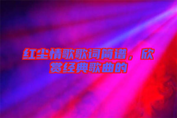 紅塵情歌歌詞簡譜,欣賞經典歌曲的
