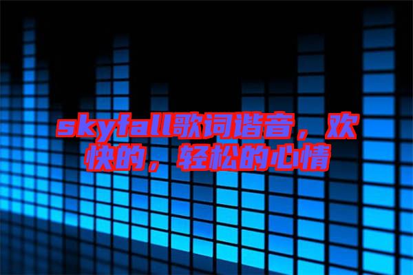 skyfall歌詞諧音,歡快的,輕松的心情