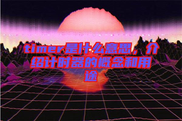 timer是什么意思，介紹計時器的概念和用途