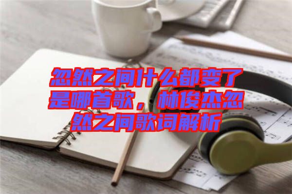 忽然之間什么都變了是哪首歌,林俊杰忽然之間歌詞解析