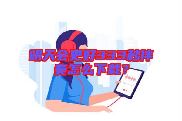 明天會(huì)更好333秒伴奏怎么下載?