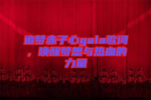 追夢赤子心gala歌詞，喚醒夢想與熱血的力量