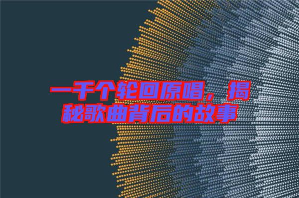 一千個輪回原唱,揭秘歌曲背后的故事