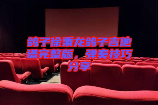 鴿子徐秉龍鴿子吉他譜完整版,彈奏技巧分享