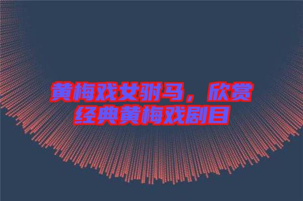 黃梅戲女駙馬,欣賞經(jīng)典黃梅戲劇目